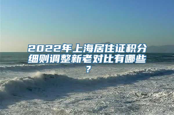 2022年上海居住证积分细则调整新老对比有哪些？