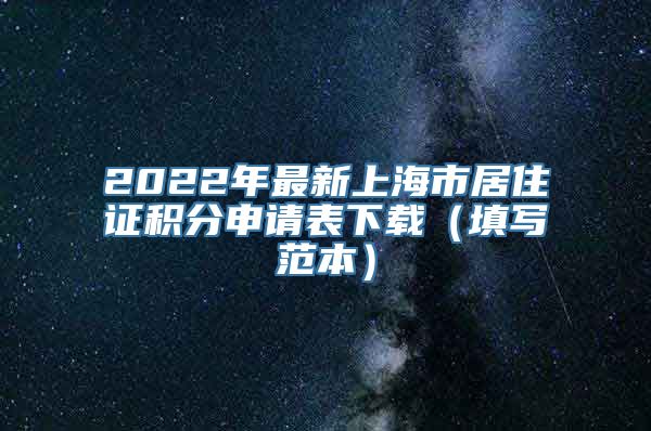 2022年最新上海市居住证积分申请表下载（填写范本）