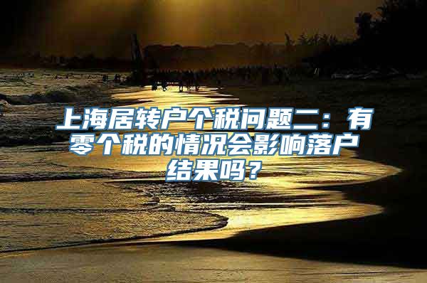 上海居转户个税问题二：有零个税的情况会影响落户结果吗？