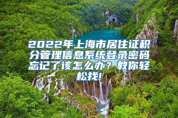 2022年上海市居住证积分管理信息系统登录密码忘记了该怎么办？教你轻松找!