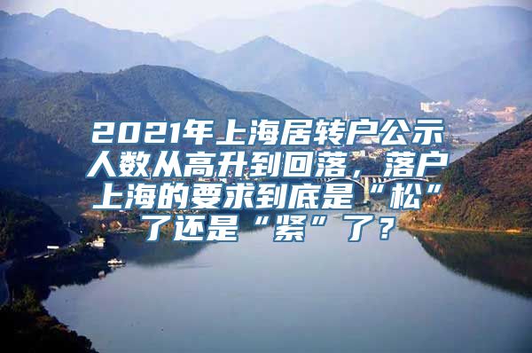 2021年上海居转户公示人数从高升到回落，落户上海的要求到底是“松”了还是“紧”了？