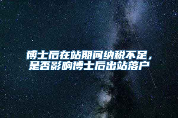 博士后在站期间纳税不足，是否影响博士后出站落户