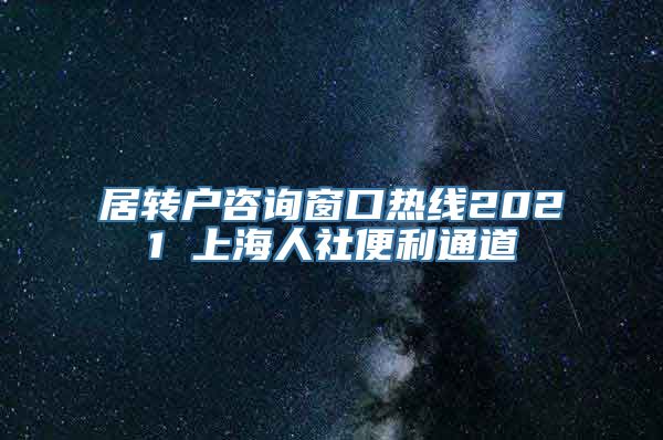 居转户咨询窗口热线2021 上海人社便利通道