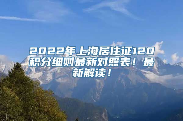 2022年上海居住证120积分细则最新对照表！最新解读！