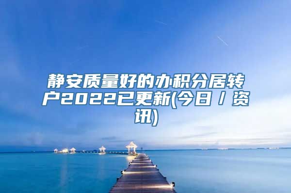 静安质量好的办积分居转户2022已更新(今日／资讯)