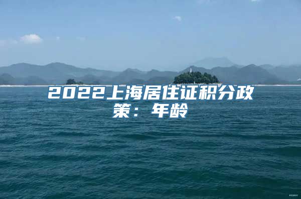 2022上海居住证积分政策：年龄