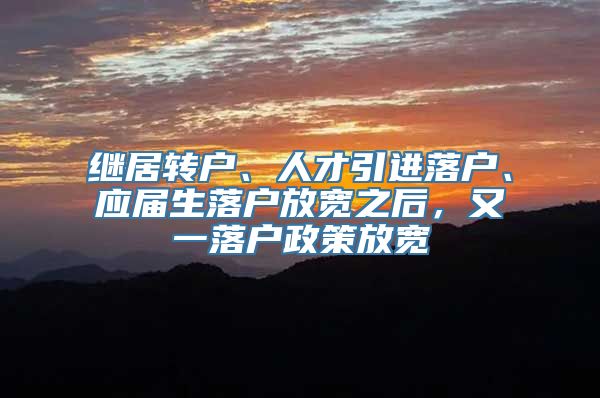 继居转户、人才引进落户、应届生落户放宽之后，又一落户政策放宽