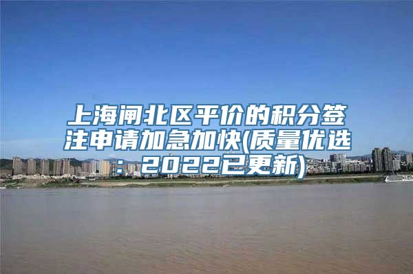 上海闸北区平价的积分签注申请加急加快(质量优选：2022已更新)