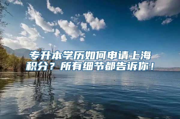 专升本学历如何申请上海积分？所有细节都告诉你！