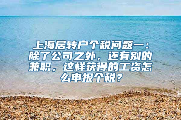 上海居转户个税问题一：除了公司之外，还有别的兼职，这样获得的工资怎么申报个税？