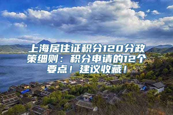 上海居住证积分120分政策细则：积分申请的12个要点！建议收藏！