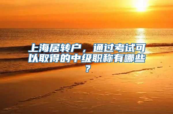 上海居转户，通过考试可以取得的中级职称有哪些？