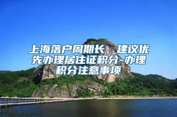 上海落户周期长，建议优先办理居住证积分-办理积分注意事项