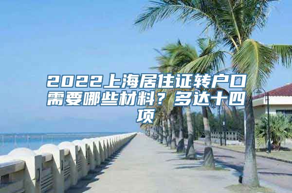 2022上海居住证转户口需要哪些材料？多达十四项