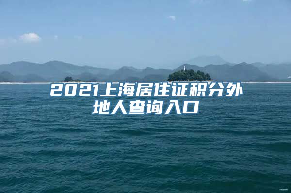 2021上海居住证积分外地人查询入口