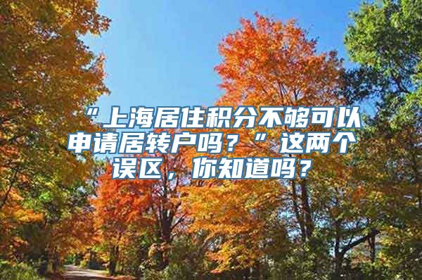 “上海居住积分不够可以申请居转户吗？”这两个误区，你知道吗？