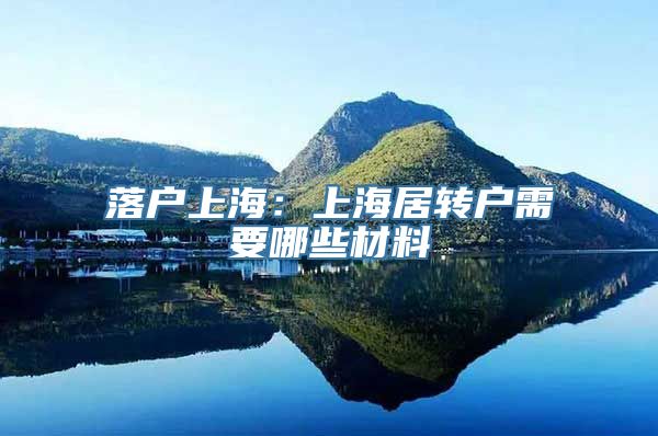 落户上海：上海居转户需要哪些材料