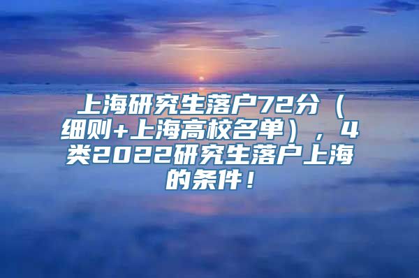 上海研究生落户72分（细则+上海高校名单），4类2022研究生落户上海的条件！