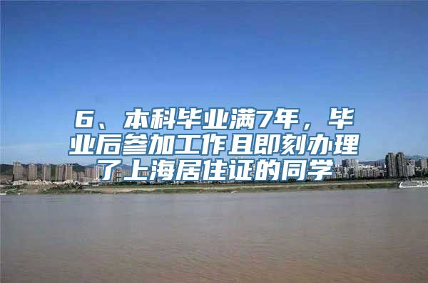 6、本科毕业满7年，毕业后参加工作且即刻办理了上海居住证的同学