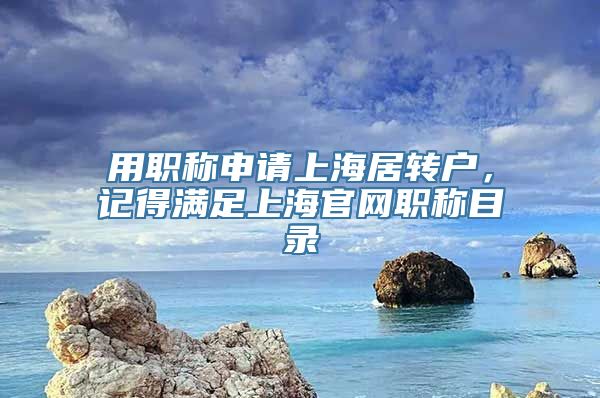 用职称申请上海居转户，记得满足上海官网职称目录