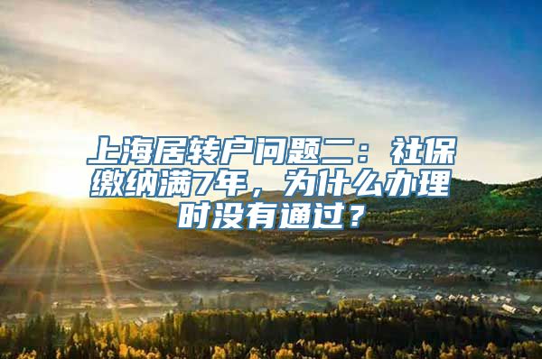 上海居转户问题二：社保缴纳满7年，为什么办理时没有通过？