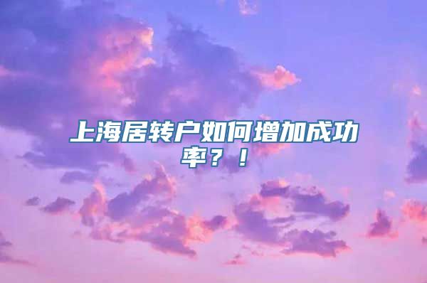 上海居转户如何增加成功率？！