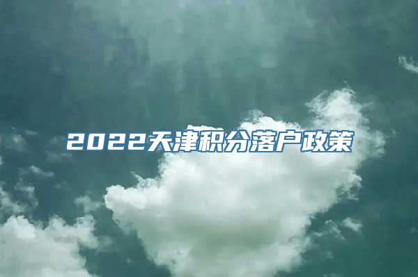 2022天津积分落户政策