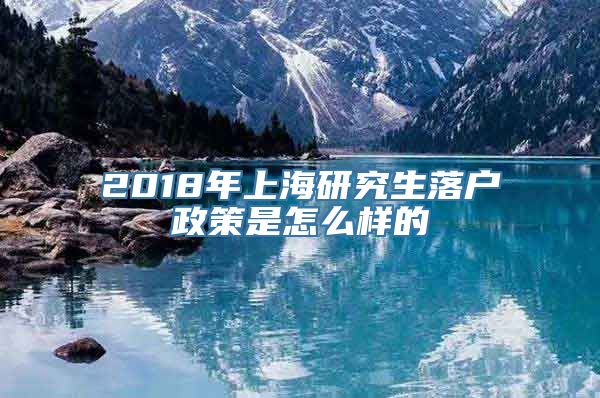 2018年上海研究生落户政策是怎么样的