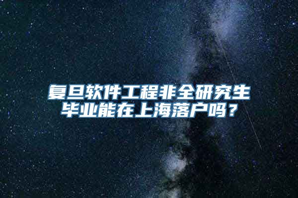 复旦软件工程非全研究生毕业能在上海落户吗？