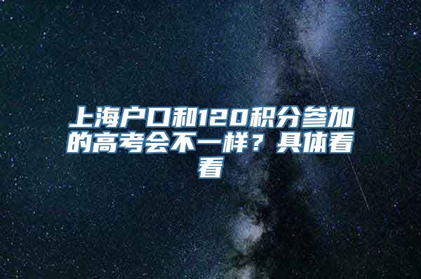 上海户口和120积分参加的高考会不一样？具体看看