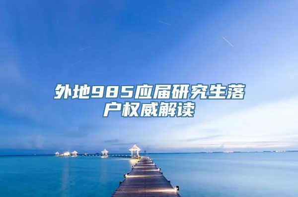 外地985应届研究生落户权威解读