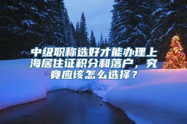 中级职称选好才能办理上海居住证积分和落户，究竟应该怎么选择？