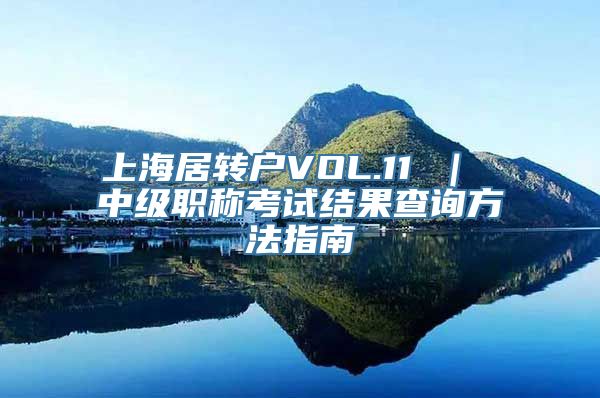 上海居转户VOL.11 ｜ 中级职称考试结果查询方法指南