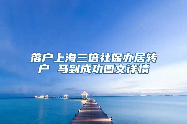 落户上海三倍社保办居转户 马到成功图文详情