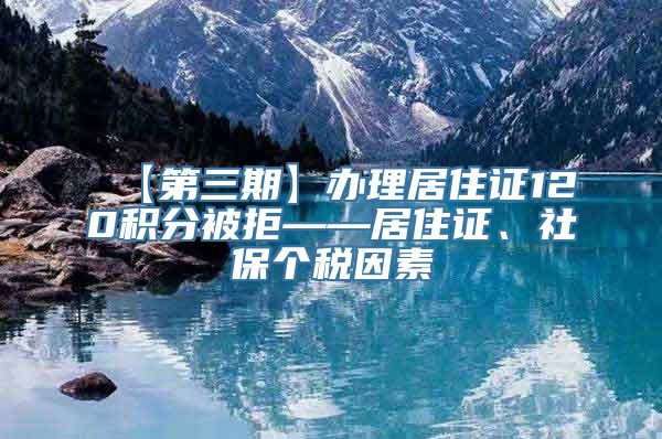 【第三期】办理居住证120积分被拒——居住证、社保个税因素