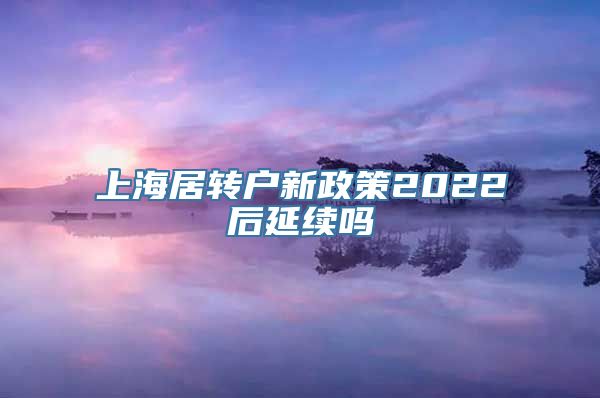 上海居转户新政策2022后延续吗