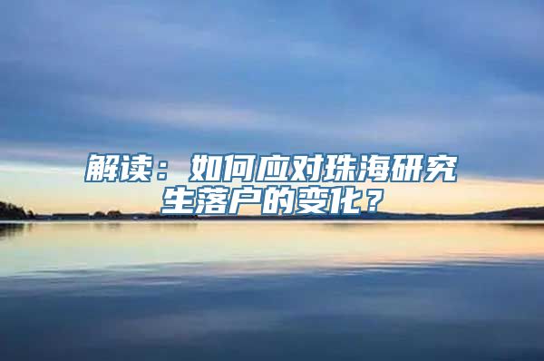 解读：如何应对珠海研究生落户的变化？