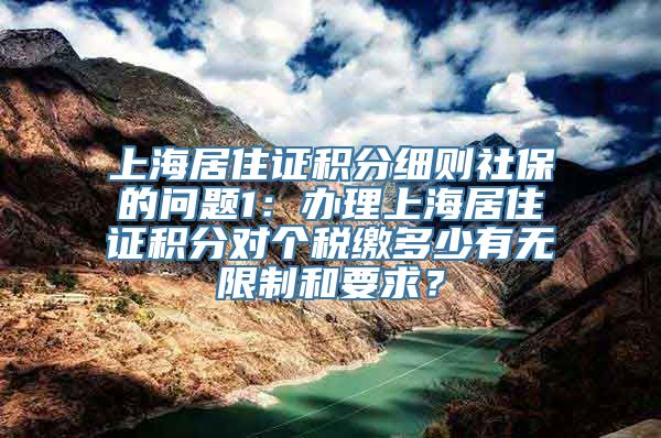 上海居住证积分细则社保的问题1：办理上海居住证积分对个税缴多少有无限制和要求？