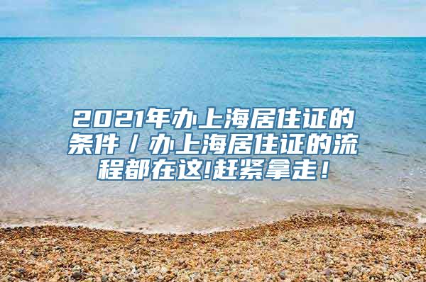 2021年办上海居住证的条件／办上海居住证的流程都在这!赶紧拿走！