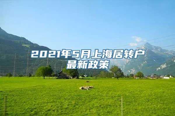 2021年5月上海居转户最新政策