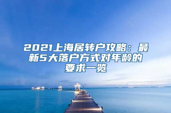 2021上海居转户攻略：最新5大落户方式对年龄的要求一览