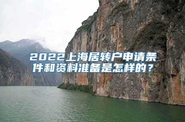 2022上海居转户申请条件和资料准备是怎样的？