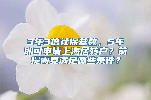 3年3倍社保基数，5年即可申请上海居转户？前提需要满足哪些条件？