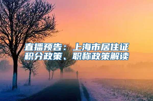 直播预告：上海市居住证积分政策、职称政策解读