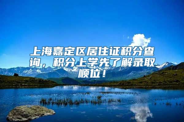 上海嘉定区居住证积分查询，积分上学先了解录取顺位！