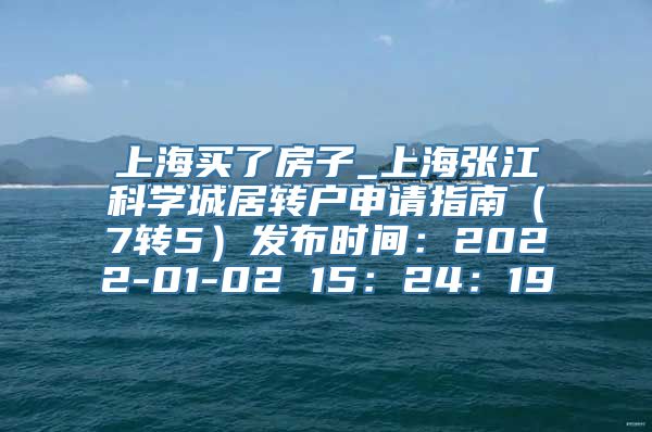 上海买了房子_上海张江科学城居转户申请指南（7转5）发布时间：2022-01-02 15：24：19