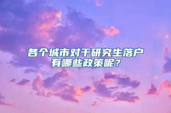 各个城市对于研究生落户有哪些政策呢？