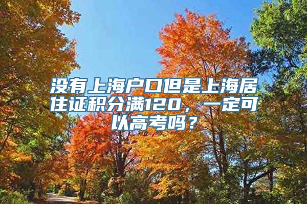 没有上海户口但是上海居住证积分满120，一定可以高考吗？