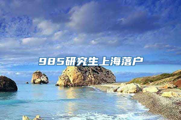 985研究生上海落户