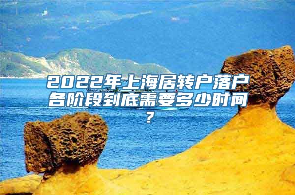 2022年上海居转户落户各阶段到底需要多少时间？